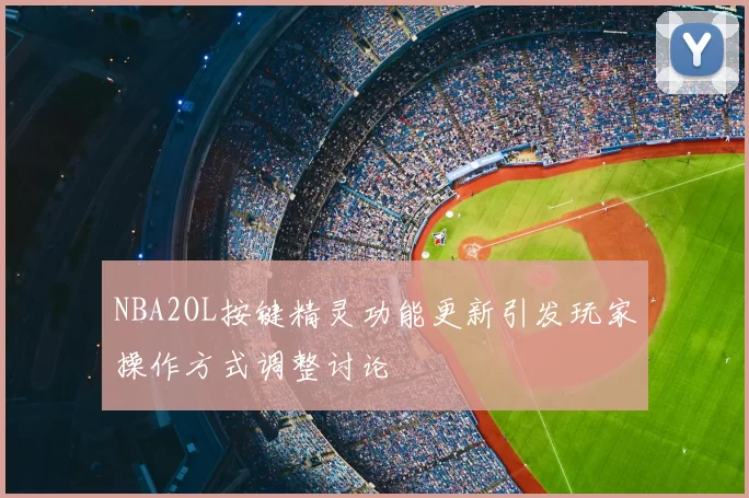 NBA2OL按键精灵功能更新引发玩家操作方式调整讨论