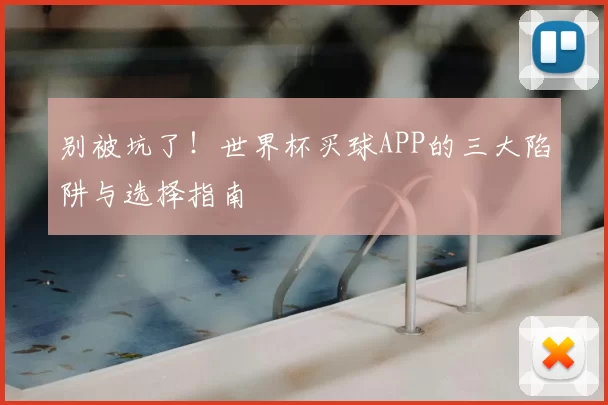 别被坑了！世界杯买球APP的三大陷阱与选择指南