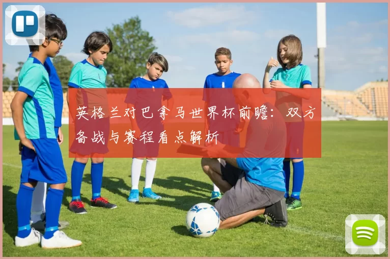 英格兰对巴拿马世界杯前瞻:双方备战与赛程看点解析