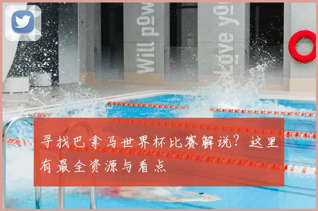 寻找巴拿马世界杯比赛解说?这里有最全资源与看点