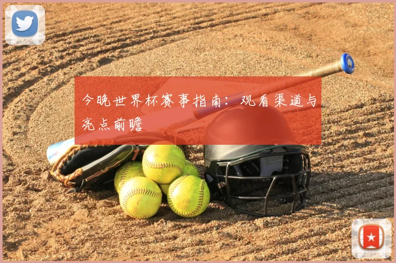 今晚世界杯赛事指南:观看渠道与亮点前瞻