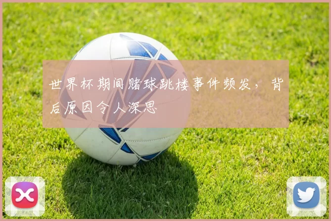 世界杯期间赌球跳楼事件频发,背后原因令人深思