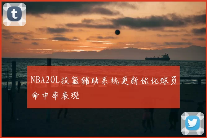 NBA2OL投篮辅助系统更新优化球员命中率表现