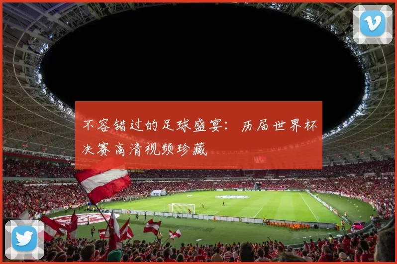 不容错过的足球盛宴:历届世界杯决赛高清视频珍藏