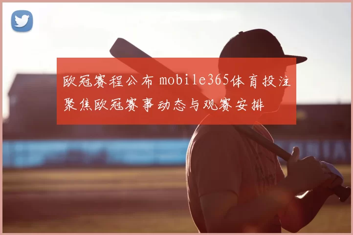 欧冠赛程公布 mobile365体育投注聚焦欧冠赛事动态与观赛安排