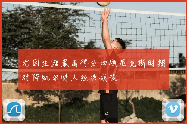 尤因生涯最高得分回顾尼克斯时期对阵凯尔特人经典战役