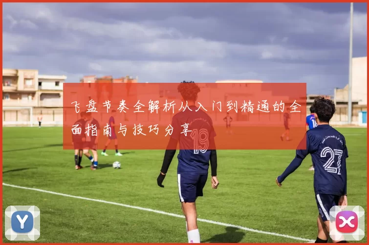 飞盘节奏全解析从入门到精通的全面指南与技巧分享