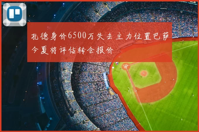 孔德身价6500万失去主力位置巴萨今夏将评估转会报价