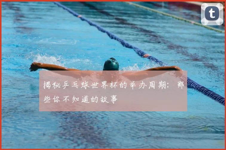 揭秘乒乓球世界杯的举办周期:那些你不知道的故事