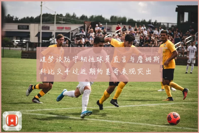 追梦谈防守韧性球员直言与詹姆斯科比交手过近期约基奇表现突出