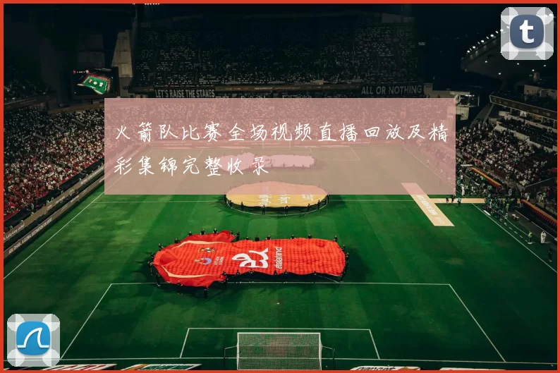 火箭队比赛全场视频直播回放及精彩集锦完整收录