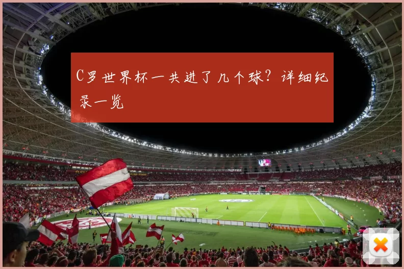 C罗世界杯一共进了几个球?详细纪录一览