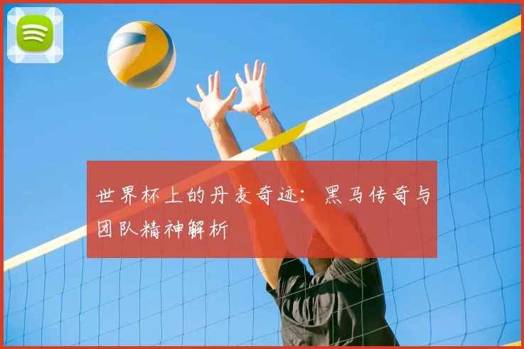 世界杯上的丹麦奇迹：黑马传奇与团队精神解析
