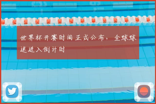 世界杯开赛时间正式公布,全球球迷进入倒计时