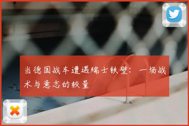 当德国战车遭遇瑞士铁壁：一场战术与意志的较量