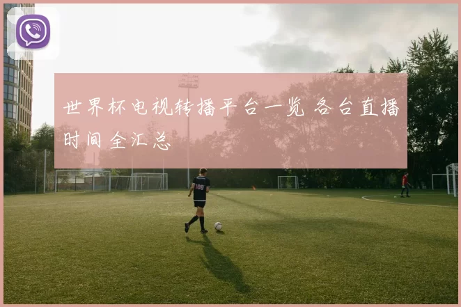 世界杯电视转播平台一览 各台直播时间全汇总