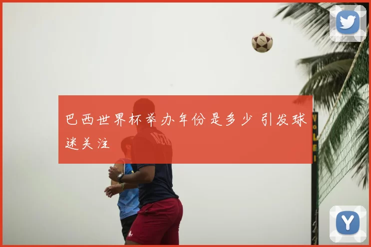 巴西世界杯举办年份是多少 引发球迷关注