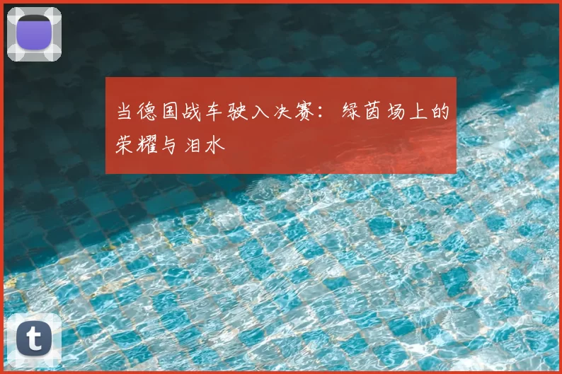 当德国战车驶入决赛：绿茵场上的荣耀与泪水