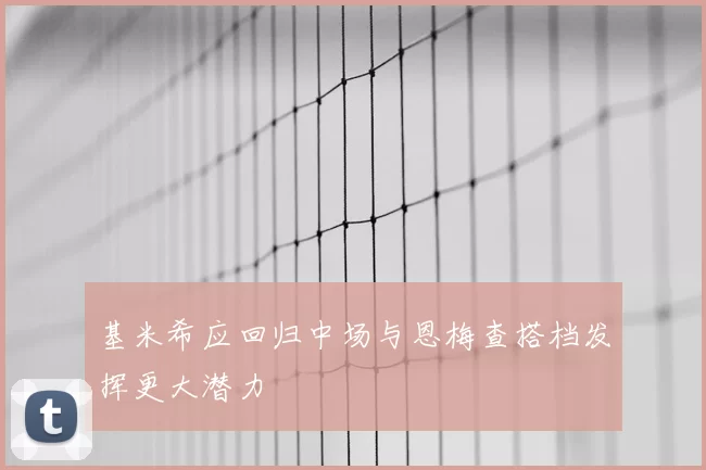 基米希应回归中场与恩梅查搭档发挥更大潜力
