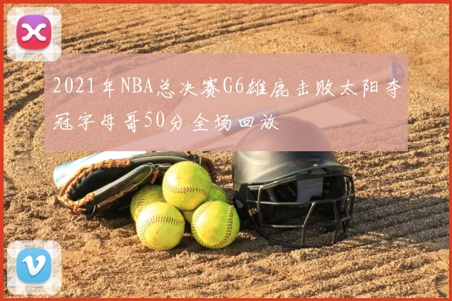 2021年NBA总决赛G6雄鹿击败太阳夺冠字母哥50分全场回放