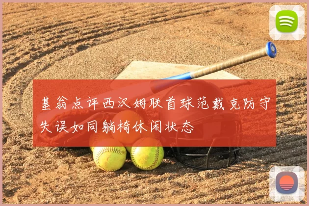 基翁点评西汉姆联首球范戴克防守失误如同躺椅休闲状态