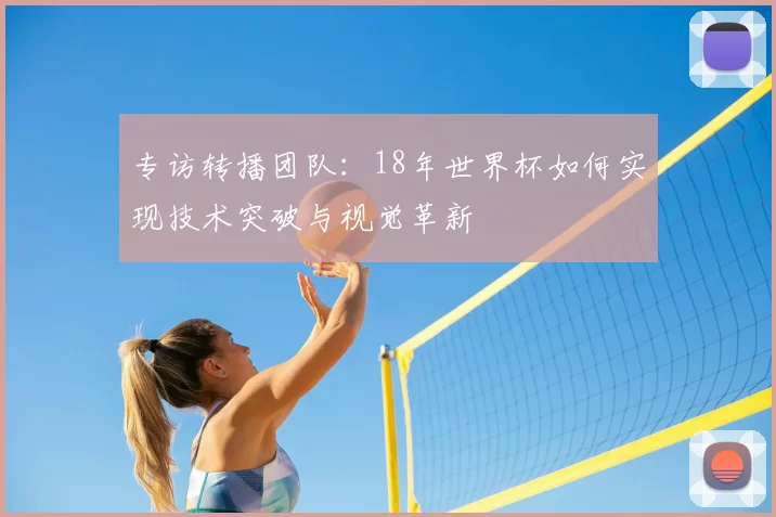专访转播团队:18年世界杯如何实现技术突破与视觉革新