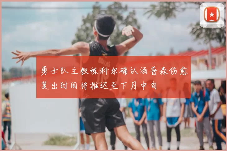 勇士队主教练科尔确认汤普森伤愈复出时间将推迟至下月中旬