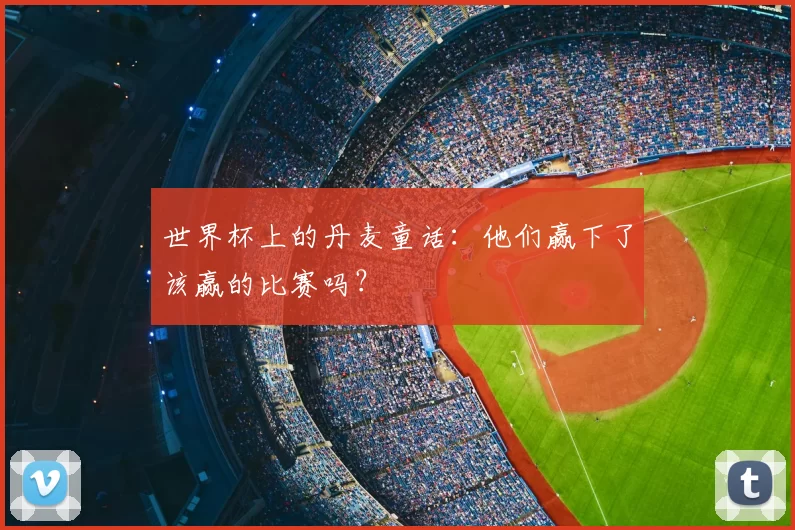 世界杯上的丹麦童话:他们赢下了该赢的比赛吗?