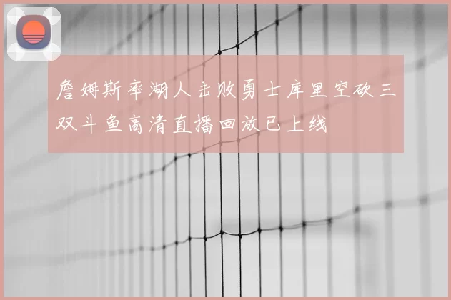 詹姆斯率湖人击败勇士库里空砍三双斗鱼高清直播回放已上线