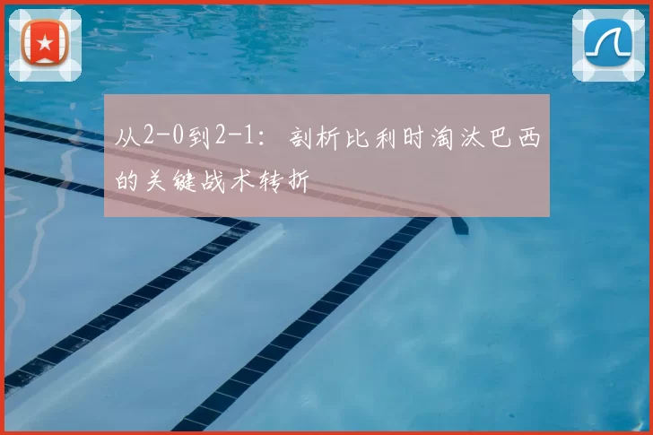 从2-0到2-1:剖析比利时淘汰巴西的关键战术转折