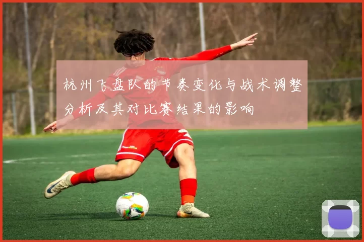 杭州飞盘队的节奏变化与战术调整分析及其对比赛结果的影响