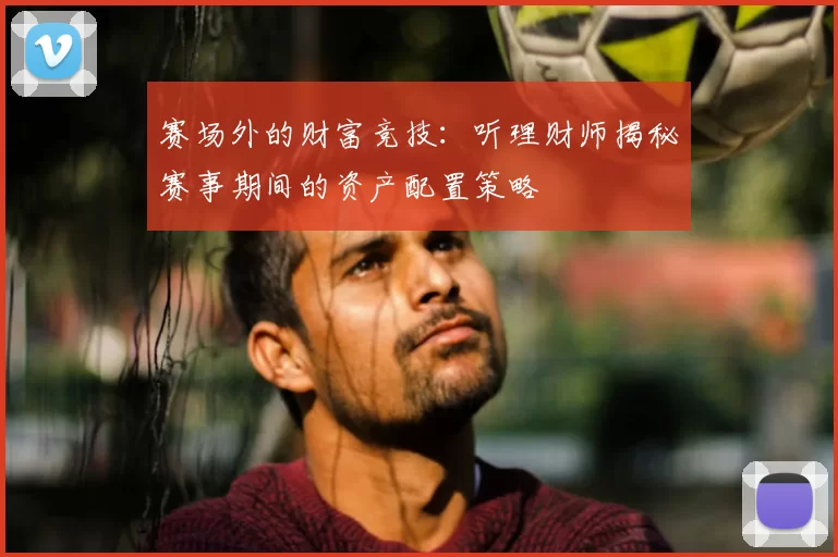 赛场外的财富竞技:听理财师揭秘赛事期间的资产配置策略