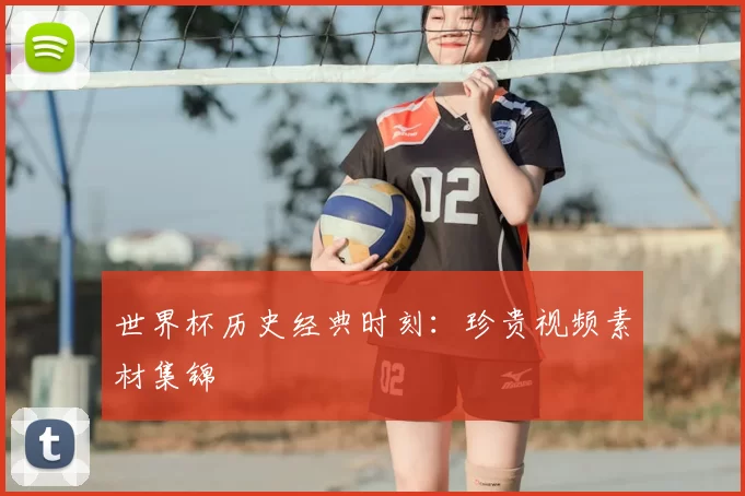 世界杯历史经典时刻:珍贵视频素材集锦