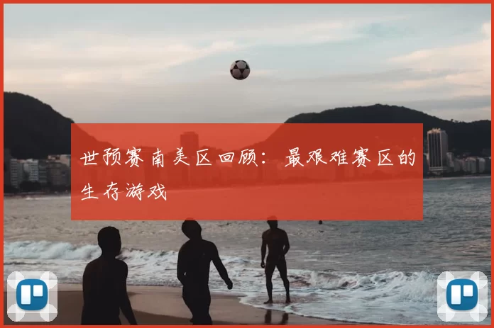 世预赛南美区回顾:最艰难赛区的生存游戏