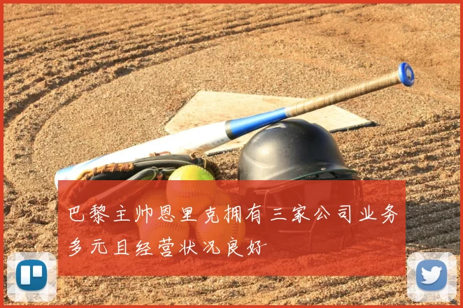 巴黎主帅恩里克拥有三家公司业务多元且经营状况良好
