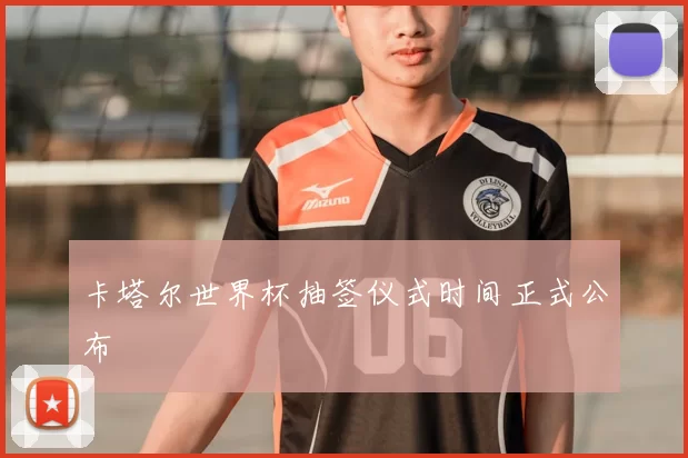 卡塔尔世界杯抽签仪式时间正式公布