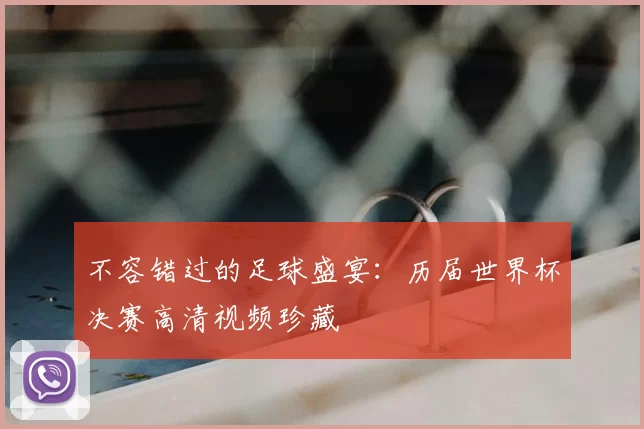 不容错过的足球盛宴:历届世界杯决赛高清视频珍藏