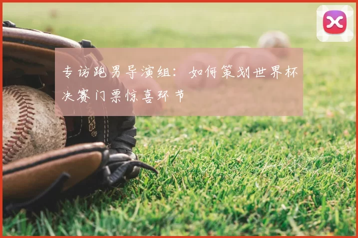 专访跑男导演组：如何策划世界杯决赛门票惊喜环节