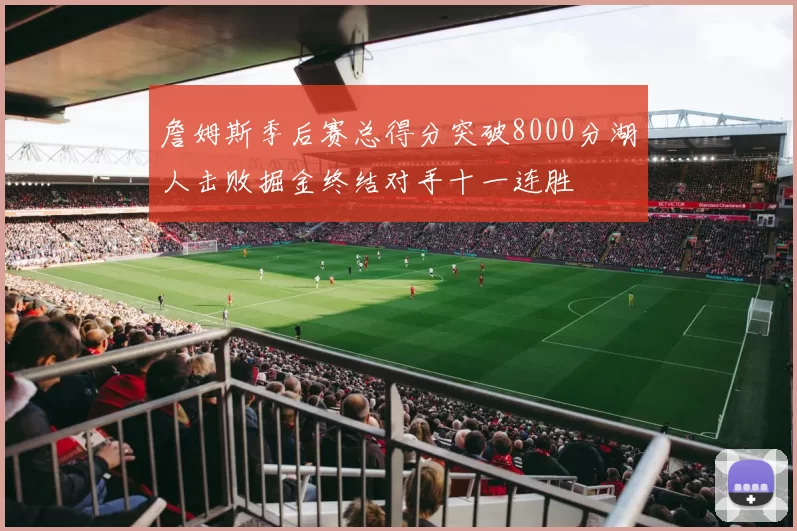 詹姆斯季后赛总得分突破8000分湖人击败掘金终结对手十一连胜