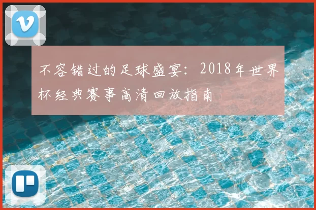 不容错过的足球盛宴:2018年世界杯经典赛事高清回放指南