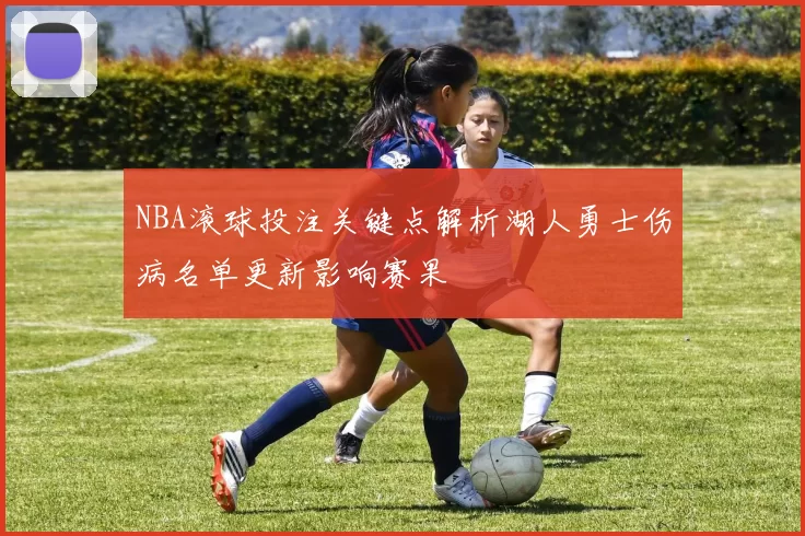 NBA滚球投注关键点解析湖人勇士伤病名单更新影响赛果