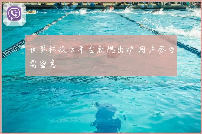 世界杯投注平台新规出炉 用户参与需留意