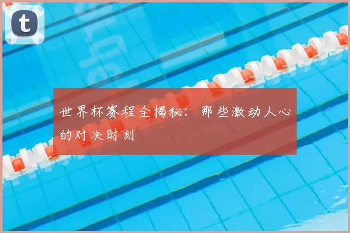 世界杯赛程全揭秘：那些激动人心的对决时刻
