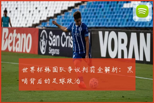 世界杯韩国队争议判罚全解析:黑哨背后的足球政治