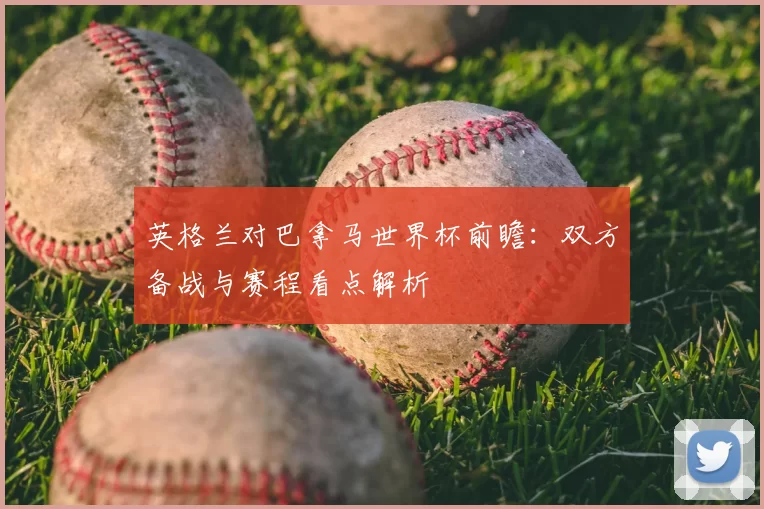 英格兰对巴拿马世界杯前瞻:双方备战与赛程看点解析