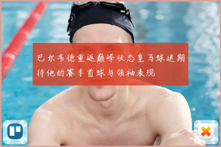 巴尔韦德重返巅峰状态皇马球迷期待他的赛季首球与领袖表现