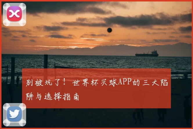 别被坑了！世界杯买球APP的三大陷阱与选择指南
