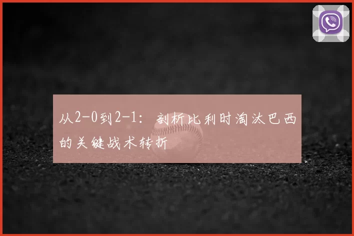 从2-0到2-1:剖析比利时淘汰巴西的关键战术转折
