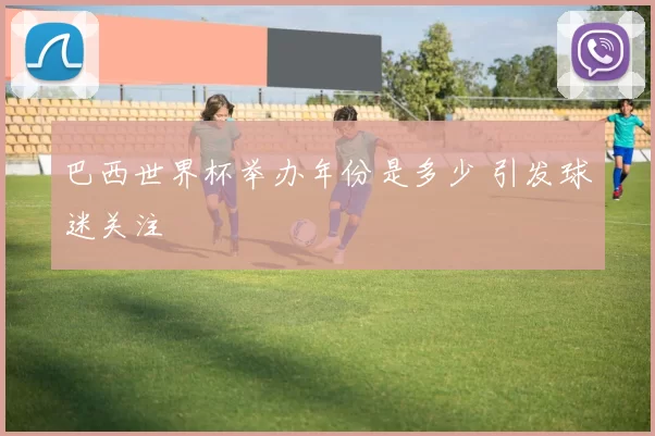 巴西世界杯举办年份是多少 引发球迷关注