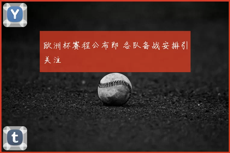 欧洲杯赛程公布即 各队备战安排引关注
